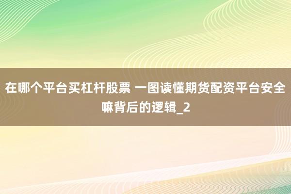 在哪个平台买杠杆股票 一图读懂期货配资平台安全嘛背后的逻辑_2