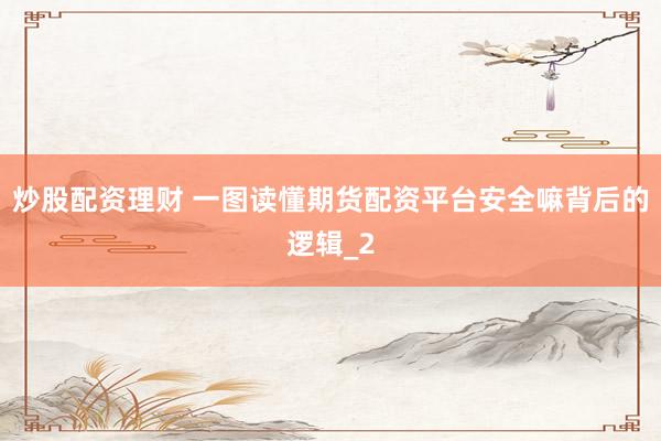 炒股配资理财 一图读懂期货配资平台安全嘛背后的逻辑_2