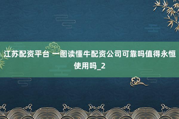 江苏配资平台 一图读懂牛配资公司可靠吗值得永恒使用吗_2