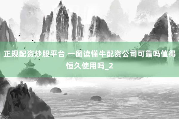 正规配资炒股平台 一图读懂牛配资公司可靠吗值得恒久使用吗_2