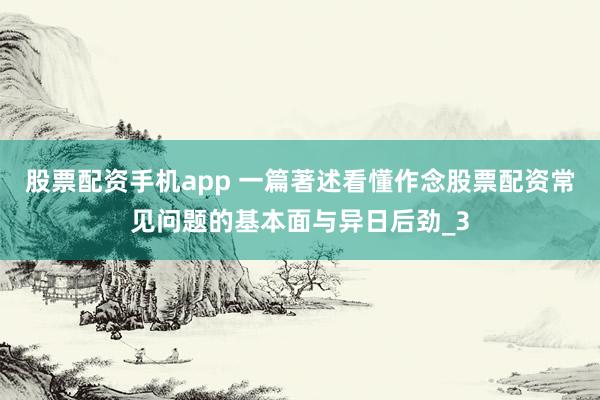 股票配资手机app 一篇著述看懂作念股票配资常见问题的基本面与异日后劲_3