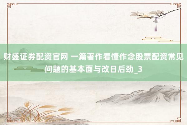 财盛证券配资官网 一篇著作看懂作念股票配资常见问题的基本面与改日后劲_3
