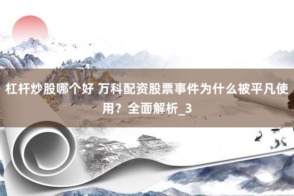 杠杆炒股哪个好 万科配资股票事件为什么被平凡使用？全面解析_3