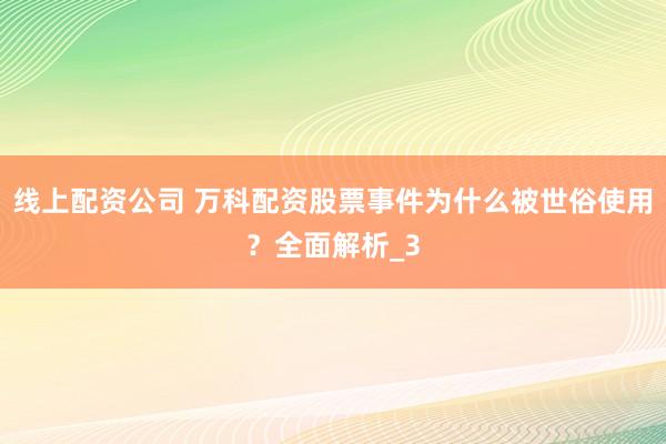 线上配资公司 万科配资股票事件为什么被世俗使用？全面解析_3