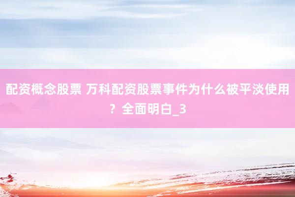 配资概念股票 万科配资股票事件为什么被平淡使用？全面明白_3