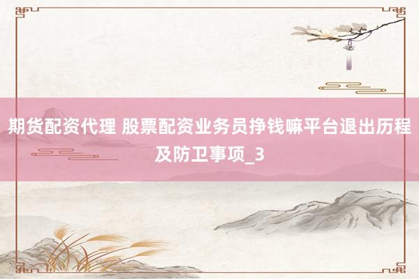 期货配资代理 股票配资业务员挣钱嘛平台退出历程及防卫事项_3