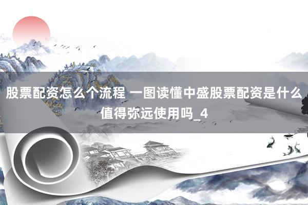 股票配资怎么个流程 一图读懂中盛股票配资是什么值得弥远使用吗_4