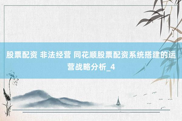 股票配资 非法经营 同花顺股票配资系统搭建的运营战略分析_4