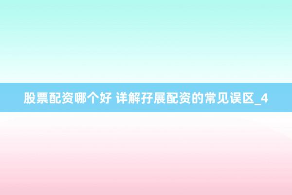 股票配资哪个好 详解孖展配资的常见误区_4