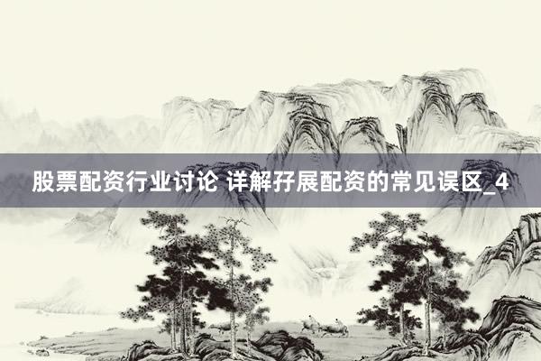 股票配资行业讨论 详解孖展配资的常见误区_4