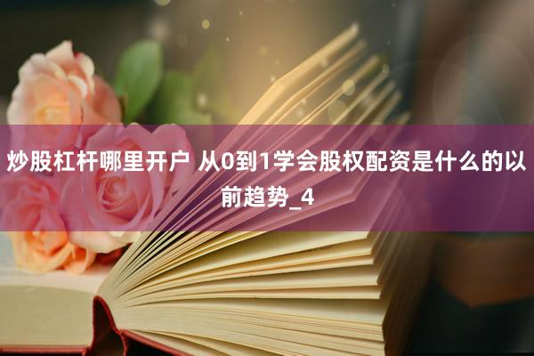 炒股杠杆哪里开户 从0到1学会股权配资是什么的以前趋势_4