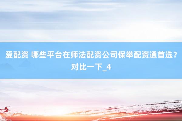 爱配资 哪些平台在师法配资公司保举配资通首选？对比一下_4