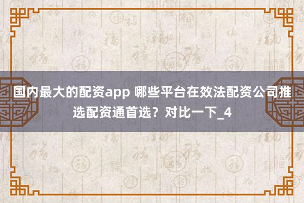 国内最大的配资app 哪些平台在效法配资公司推选配资通首选？对比一下_4