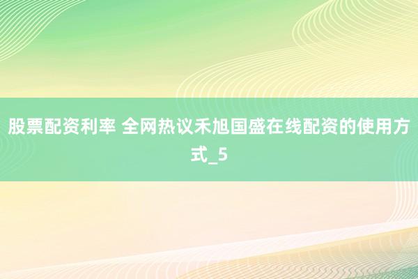股票配资利率 全网热议禾旭国盛在线配资的使用方式_5