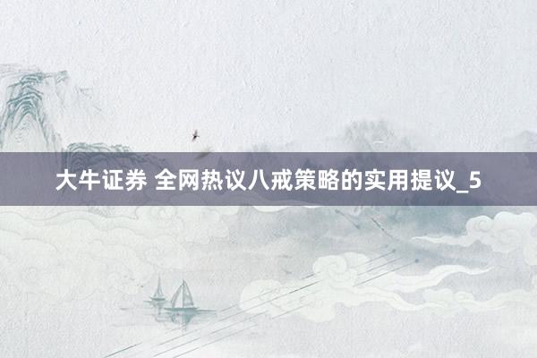 大牛证券 全网热议八戒策略的实用提议_5