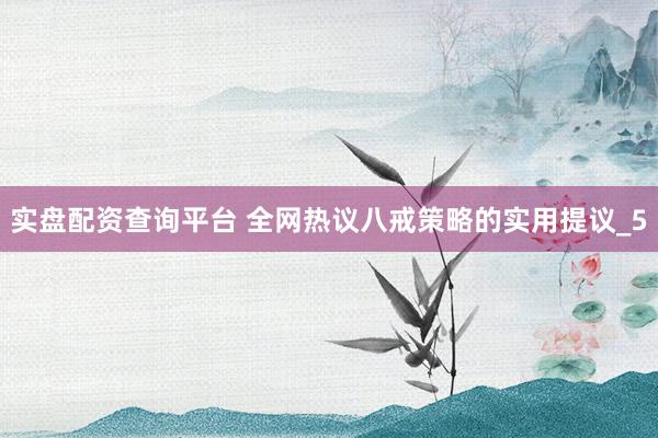 实盘配资查询平台 全网热议八戒策略的实用提议_5
