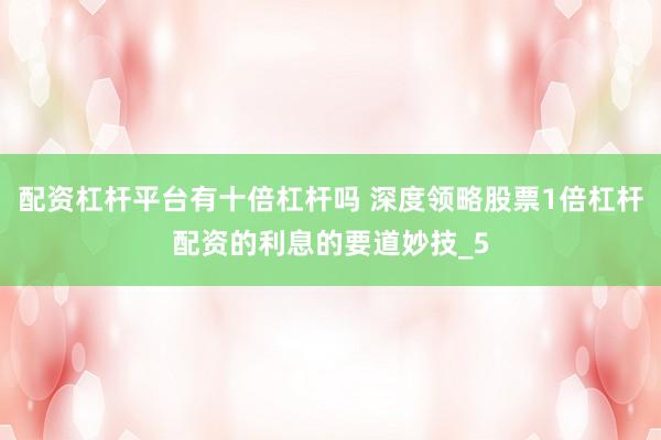 配资杠杆平台有十倍杠杆吗 深度领略股票1倍杠杆配资的利息的要道妙技_5