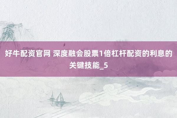 好牛配资官网 深度融会股票1倍杠杆配资的利息的关键技能_5