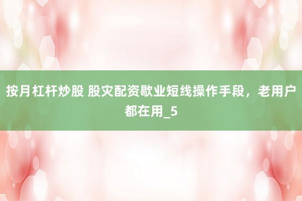按月杠杆炒股 股灾配资歇业短线操作手段，老用户都在用_5