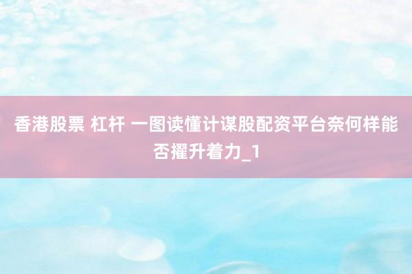 香港股票 杠杆 一图读懂计谋股配资平台奈何样能否擢升着力_1